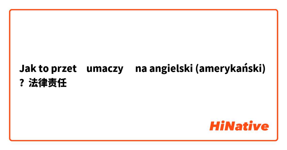 Jak to przetłumaczyć na angielski (amerykański)? 法律责任