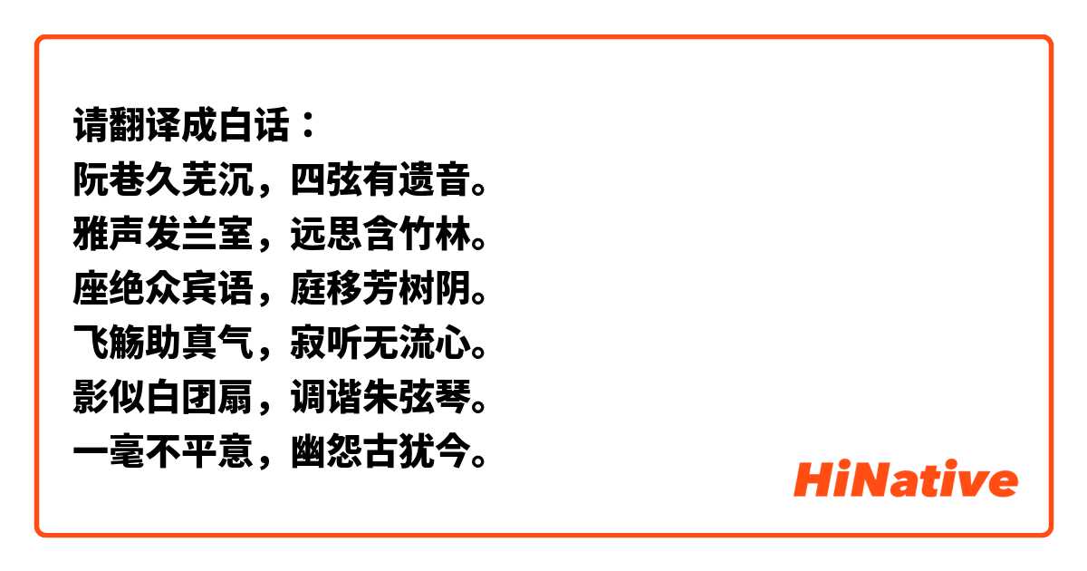 请翻译成白话：
阮巷久芜沉，四弦有遗音。 
雅声发兰室，远思含竹林。 
座绝众宾语，庭移芳树阴。 
飞觞助真气，寂听无流心。 
影似白团扇，调谐朱弦琴。 
一毫不平意，幽怨古犹今。
