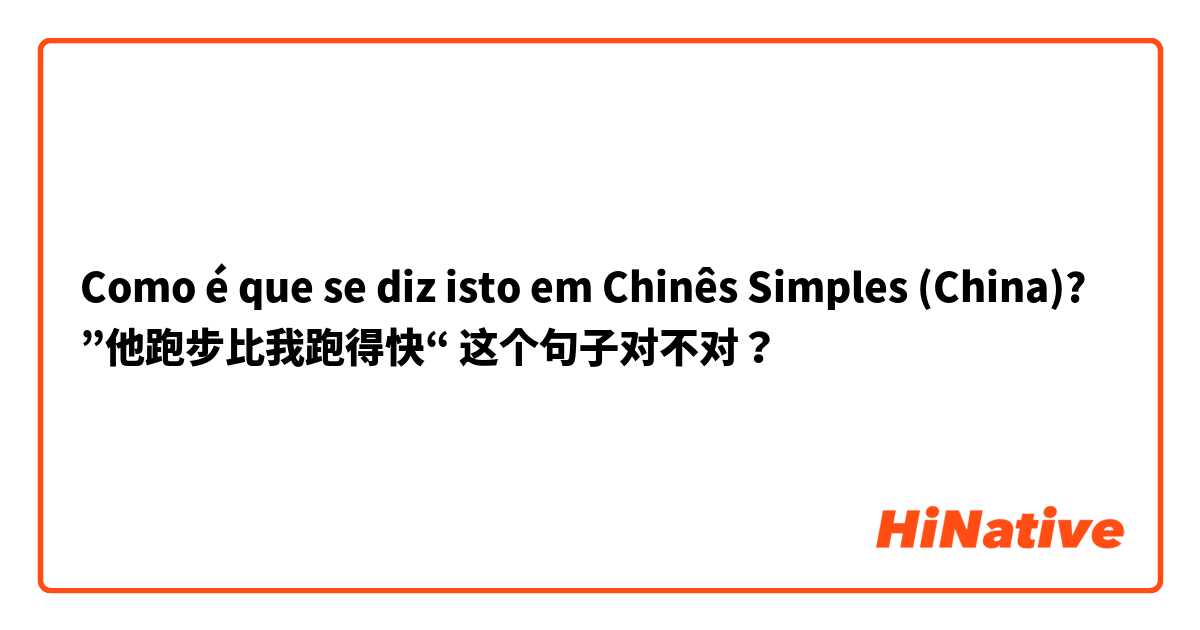 Como é que se diz isto em Chinês Simples (China)? ”他跑步比我跑得快“ 这个句子对不对？