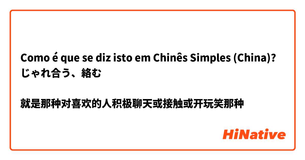 Como é que se diz isto em Chinês Simples (China)? じゃれ合う、絡む

就是那种对喜欢的人积极聊天或接触或开玩笑那种