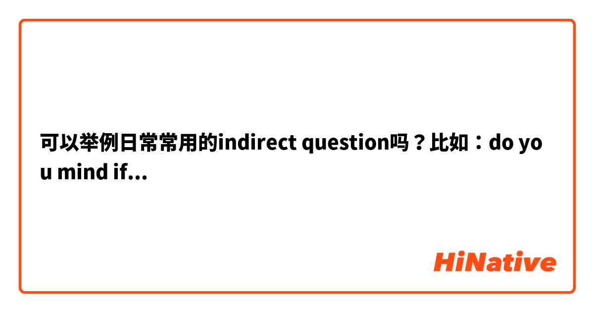 可以举例日常常用的indirect question吗？比如：do you mind if...