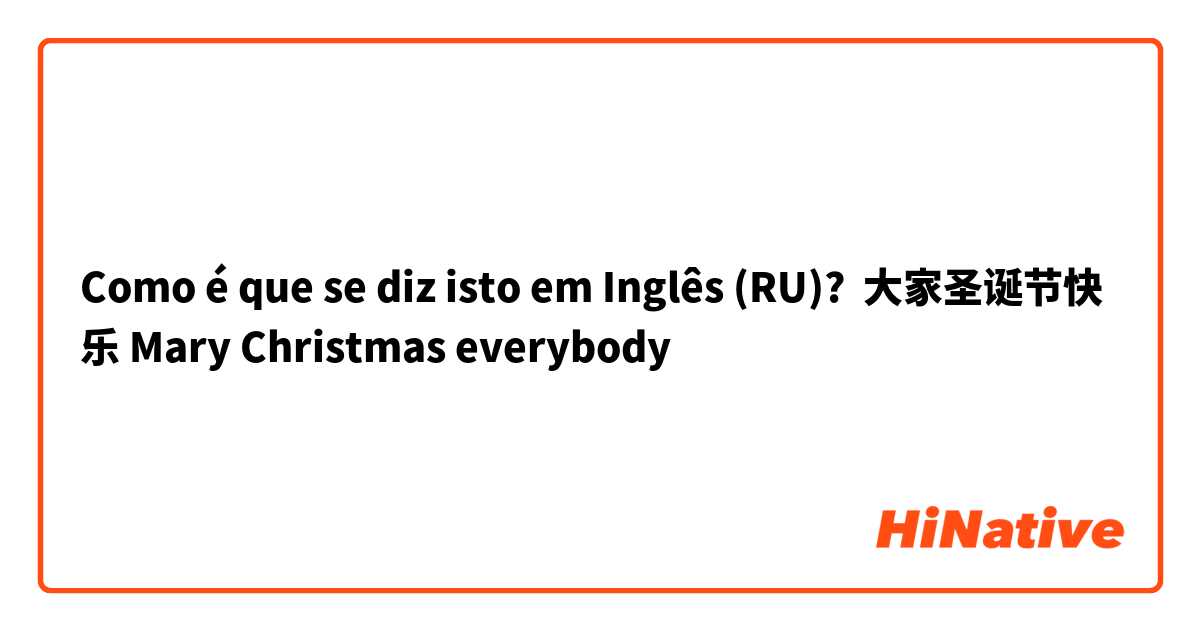 Como é que se diz isto em Inglês (RU)? 大家圣诞节快乐 Mary Christmas everybody 