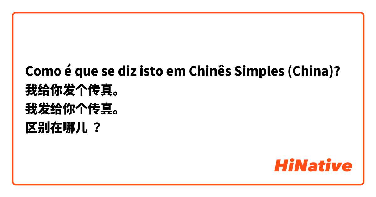 Como é que se diz isto em Chinês Simples (China)? 我给你发个传真。
我发给你个传真。
区别在哪儿 ？

