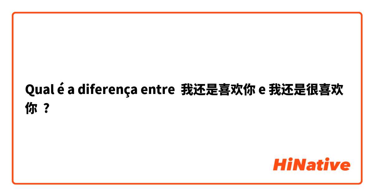 Qual é a diferença entre 我还是喜欢你 e 我还是很喜欢你 ?