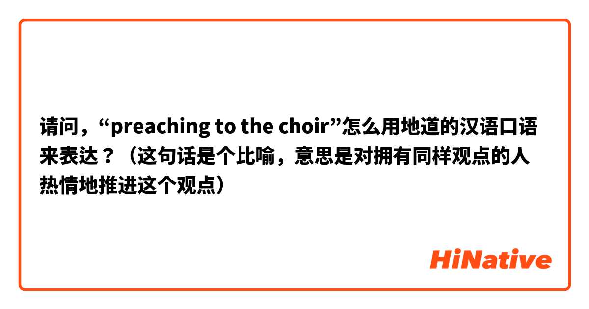 请问，“preaching to the choir”怎么用地道的汉语口语来表达？（这句话是个比喻，意思是对拥有同样观点的人热情地推进这个观点）