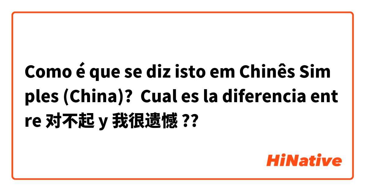 Como é que se diz isto em Chinês Simples (China)? Cual es la diferencia entre 对不起 y 我很遗憾 ?? 