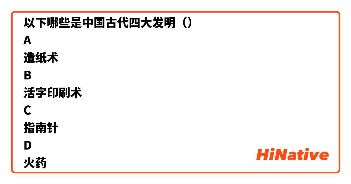 以下哪些是中国古代四大发明（）
A
造纸术
B
活字印刷术
C
指南针
D
火药