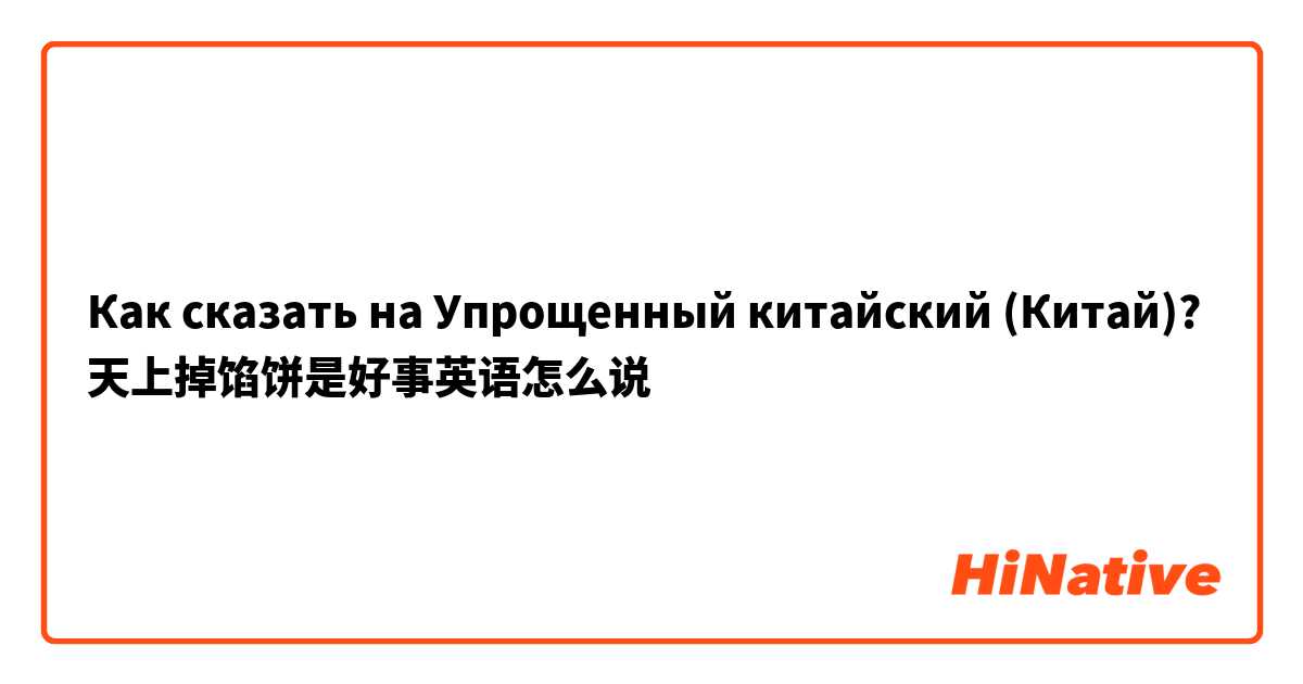 Как сказать на Упрощенный китайский (Китай)? 天上掉馅饼是好事英语怎么说