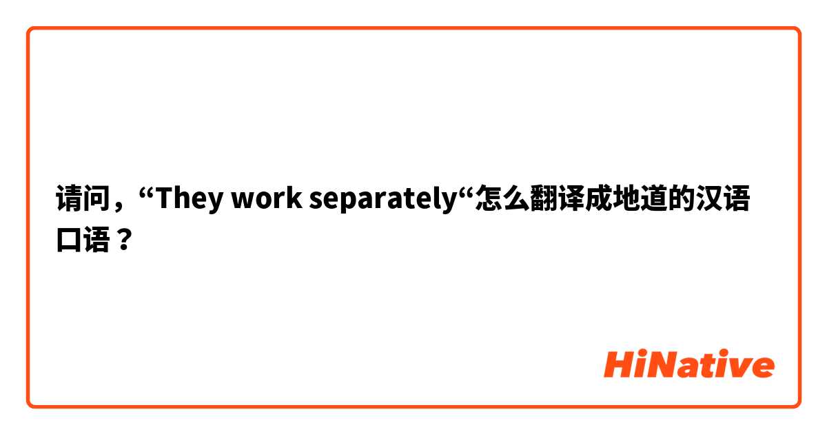 请问，“They work separately“怎么翻译成地道的汉语口语？