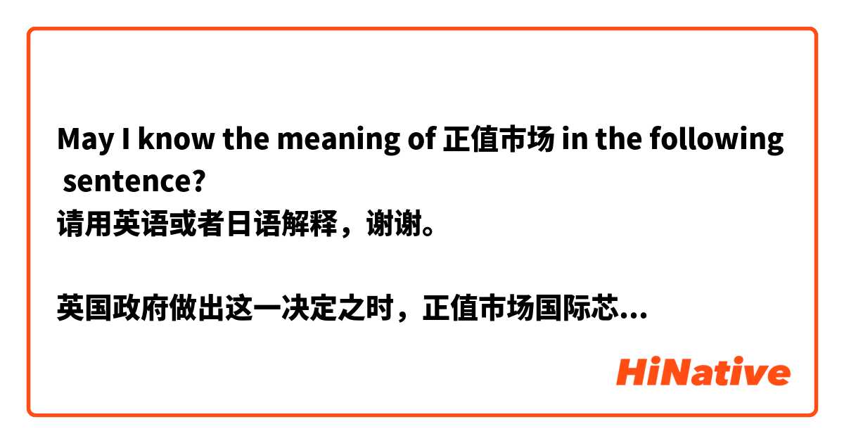 May I know the meaning of 正值市场 in the following sentence?
请用英语或者日语解释，谢谢。

英国政府做出这一决定之时，正值市场国际芯片短缺、新冠疫情导致供应链受损、美国对中国施行科技制裁。
