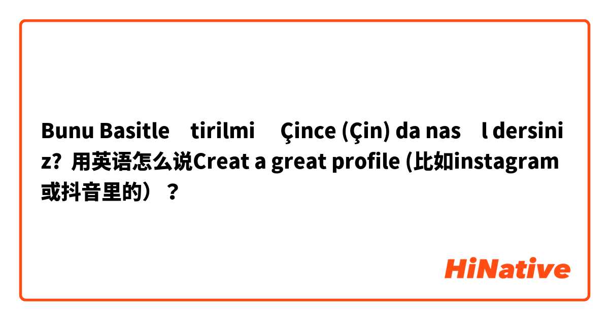 Bunu Basitleştirilmiş Çince (Çin) da nasıl dersiniz? 用英语怎么说Creat a great profile (比如instagram或抖音里的）？
