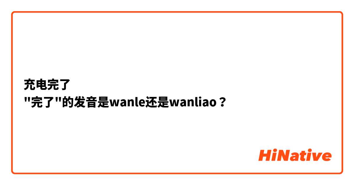 充电完了
"完了"的发音是wanle还是wanliao？