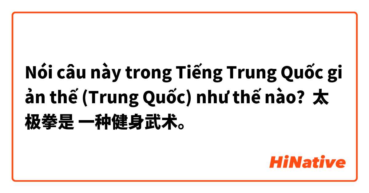 Nói câu này trong Tiếng Trung Quốc giản thế (Trung Quốc) như thế nào? 太极拳是 一种健身武术。