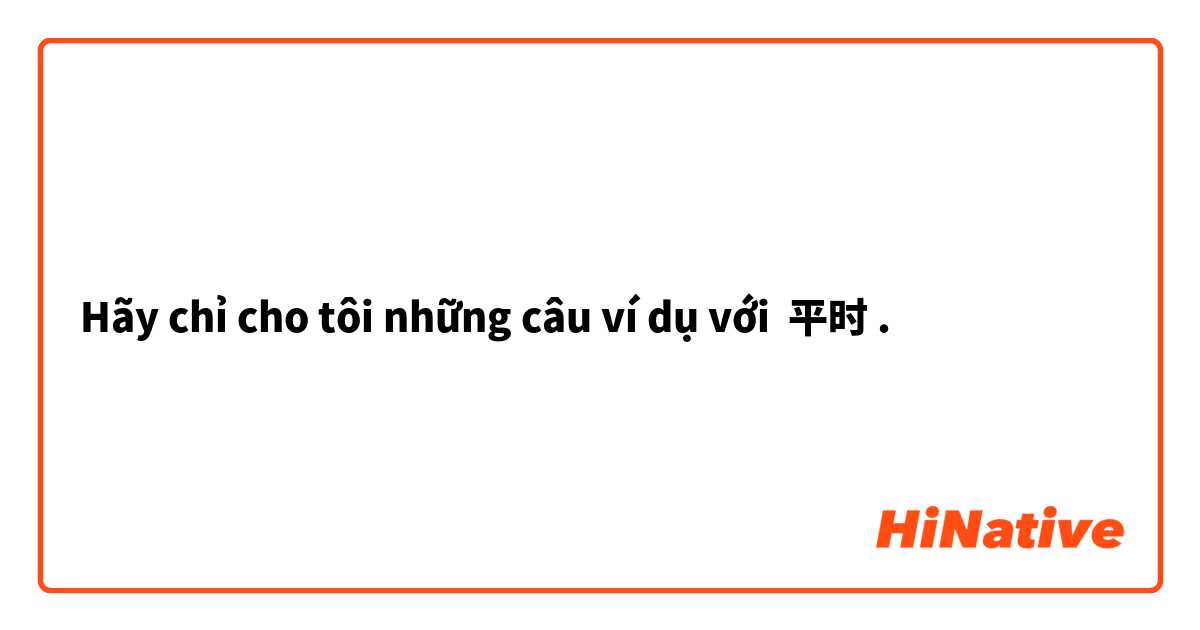 Hãy chỉ cho tôi những câu ví dụ với 平时.