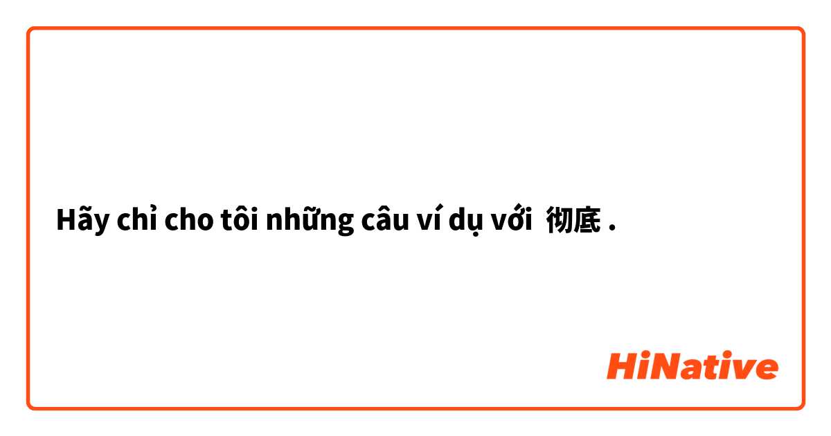 Hãy chỉ cho tôi những câu ví dụ với 彻底.