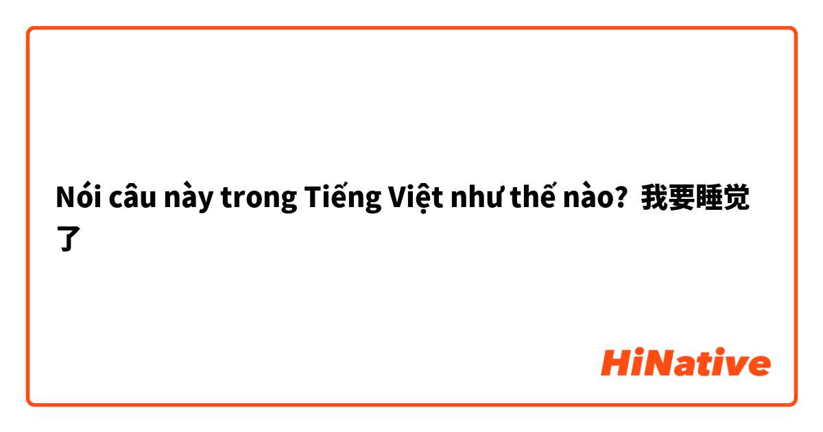 Nói câu này trong Tiếng Việt như thế nào? 我要睡觉了