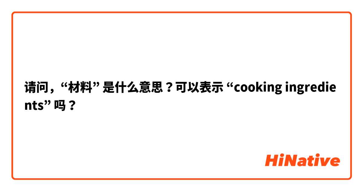 请问，“材料” 是什么意思？可以表示 “cooking ingredients” 吗？