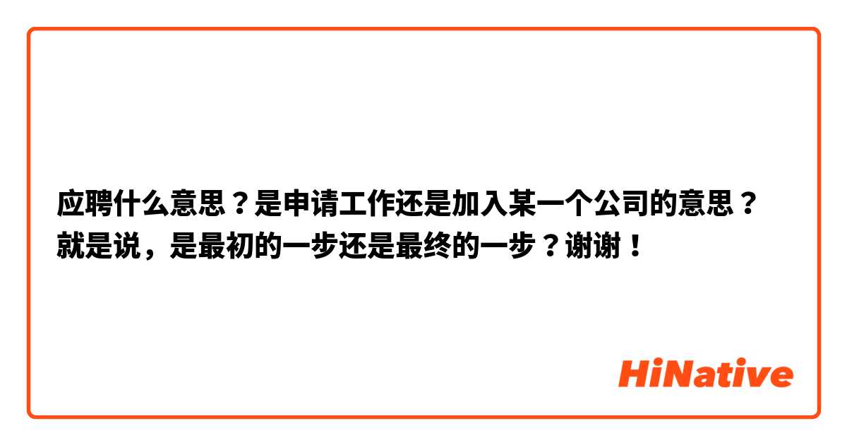 应聘什么意思？是申请工作还是加入某一个公司的意思？就是说，是最初的一步还是最终的一步？谢谢！