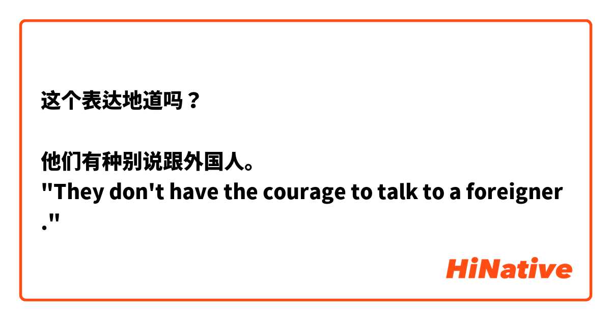 这个表达地道吗？

他们有种别说跟外国人。
"They don't have the courage to talk to a foreigner."