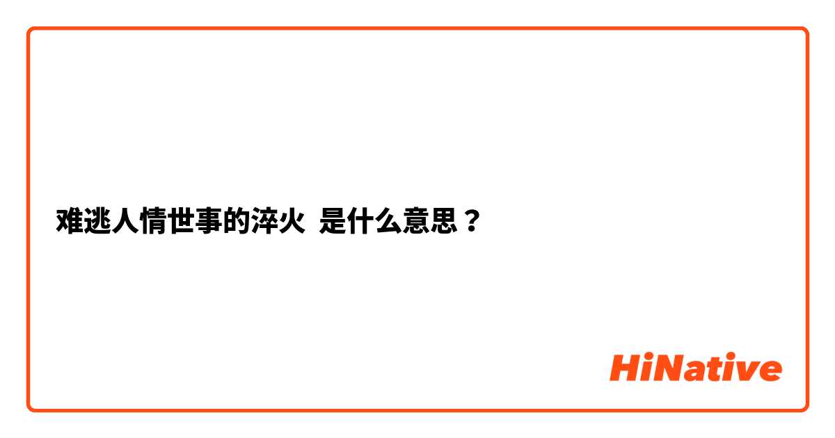 难逃人情世事的淬火 是什么意思？