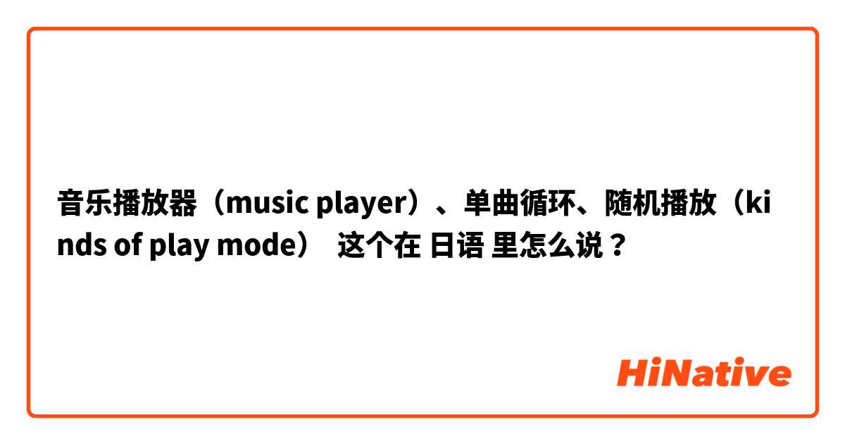 音乐播放器（music player）、单曲循环🔂、随机播放🔀（kinds of play mode） 这个在 日语 里怎么说？