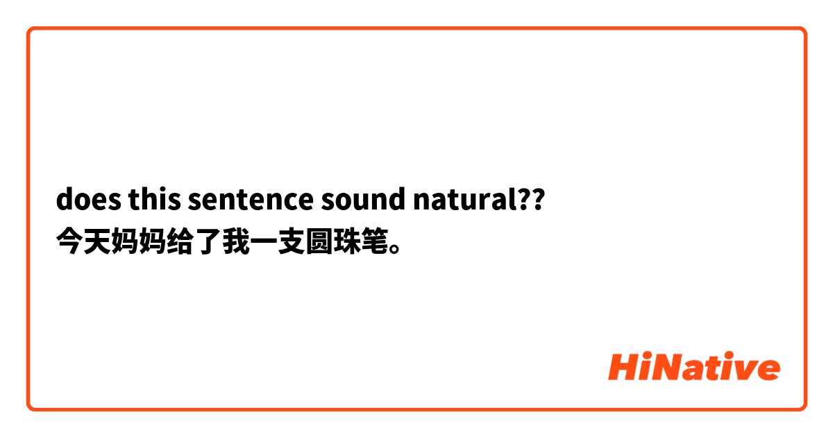 does this sentence sound natural?? 
今天妈妈给了我一支圆珠笔。