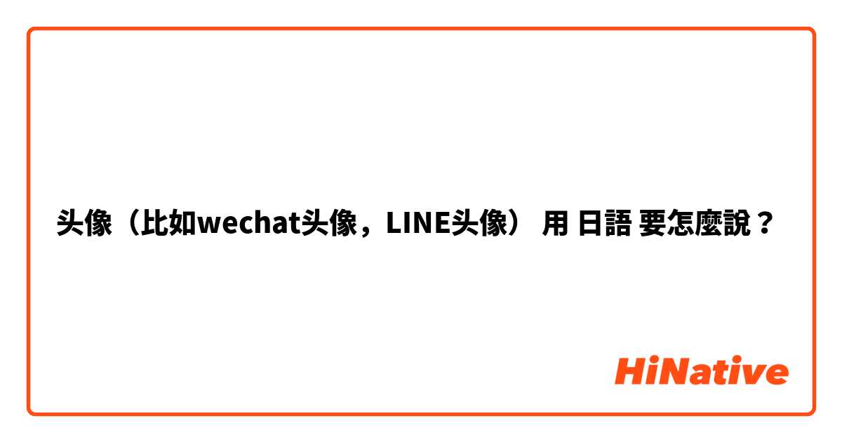 头像（比如wechat头像，LINE头像）用 日語 要怎麼說？