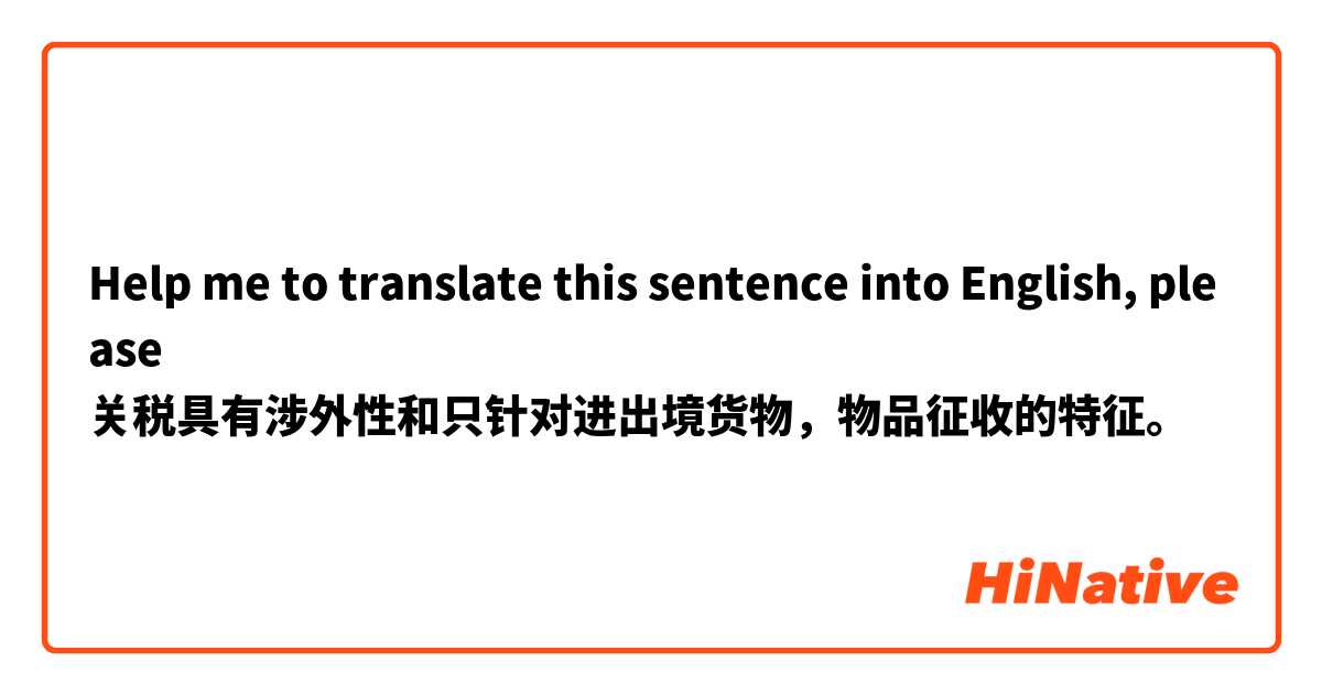 Help me to translate this sentence into English, please
关税具有涉外性和只针对进出境货物，物品征收的特征。