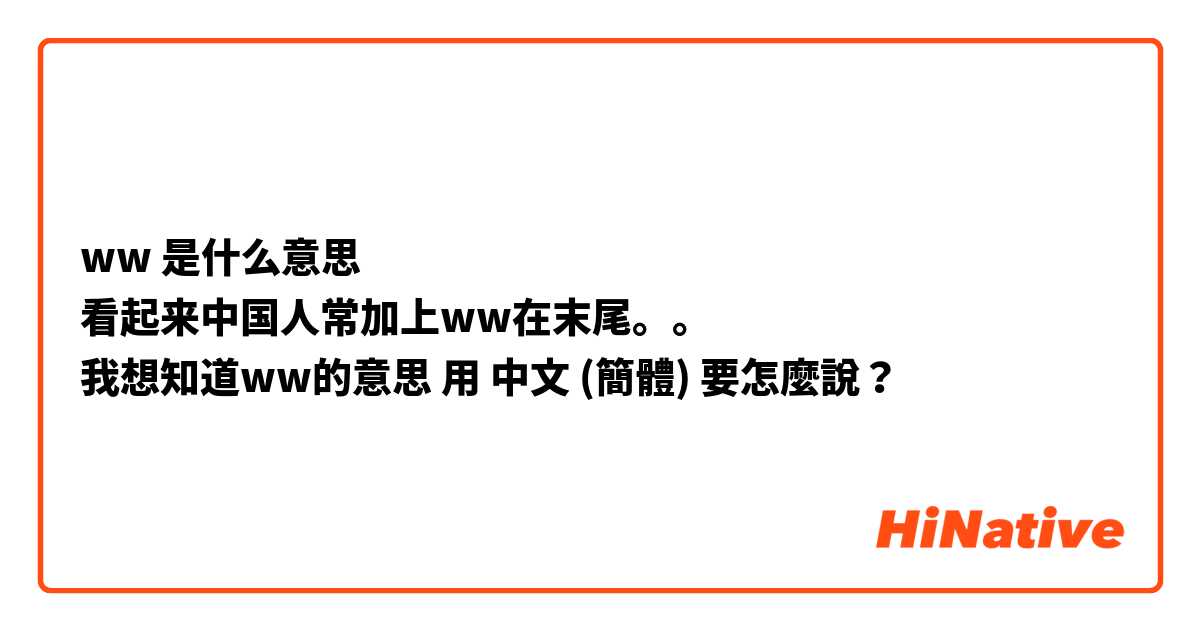 ww 是什么意思
看起来中国人常加上ww在末尾。。
我想知道ww的意思用 中文 (簡體) 要怎麼說？