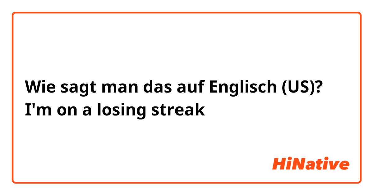 Wie sagt man das auf Englisch (US)? I'm on a losing streak