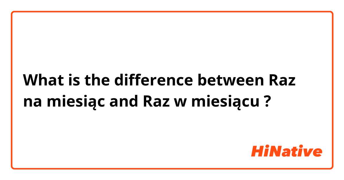 What is the difference between Raz na miesiąc  and Raz w miesiącu ?