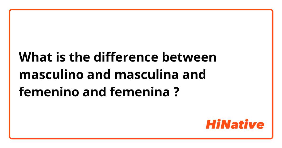 What is the difference between masculino and masculina and femenino and femenina ?