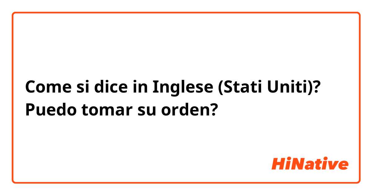 Come si dice in Inglese (Stati Uniti)? Puedo tomar su orden? 