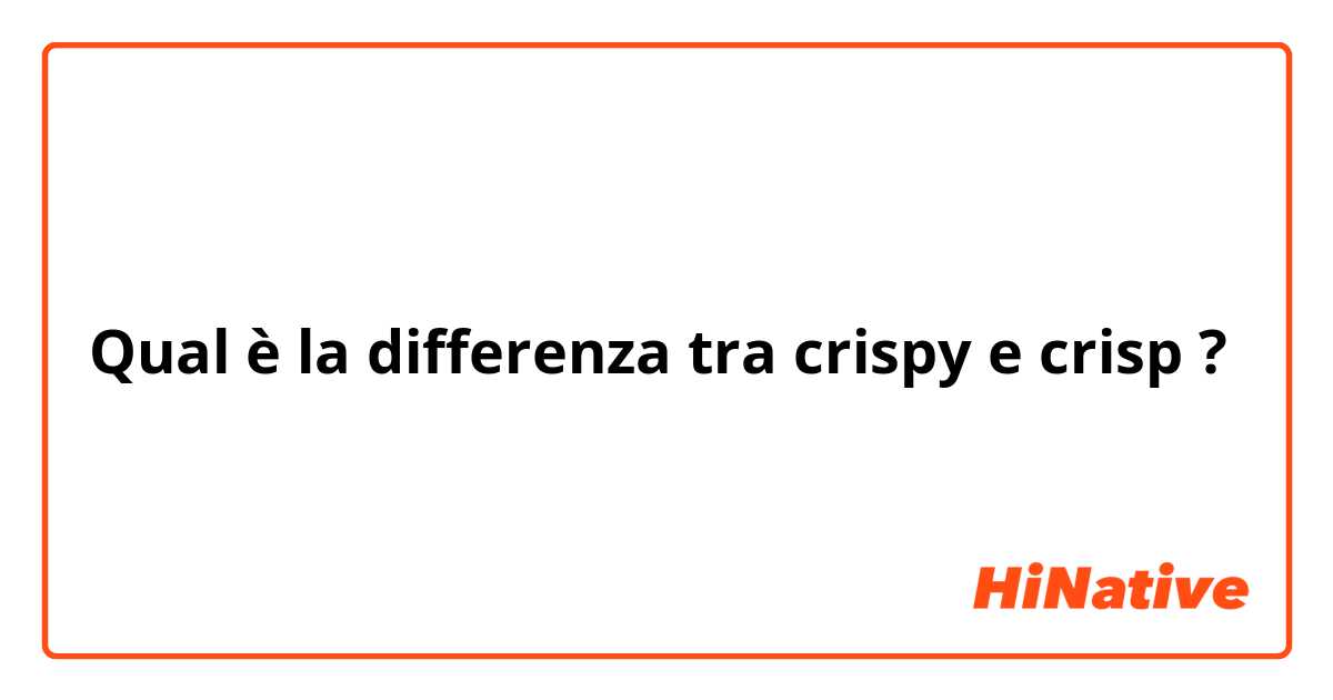 Qual è la differenza tra  crispy e crisp ?