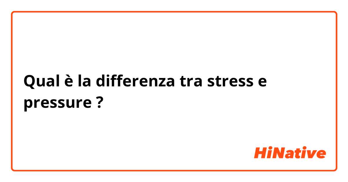 Qual è la differenza tra  stress  e pressure  ?