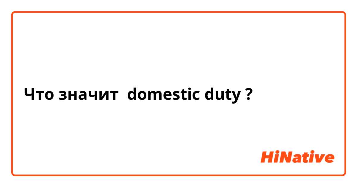 Что значит domestic duty?