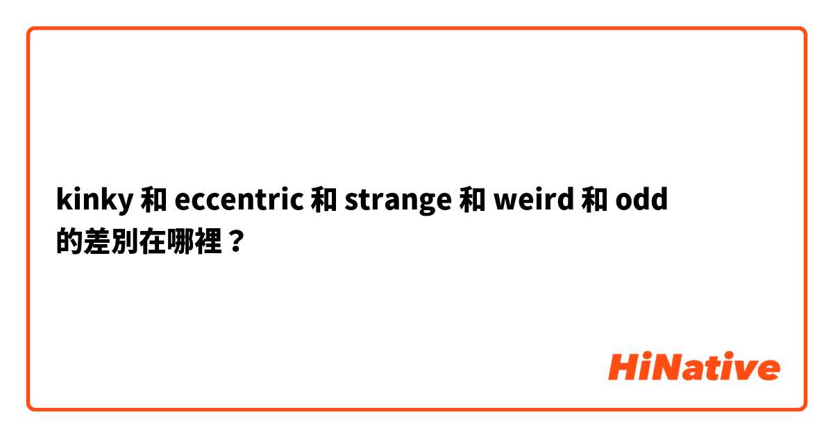 kinky 和 eccentric 和 strange 和 weird 和 odd 的差別在哪裡？