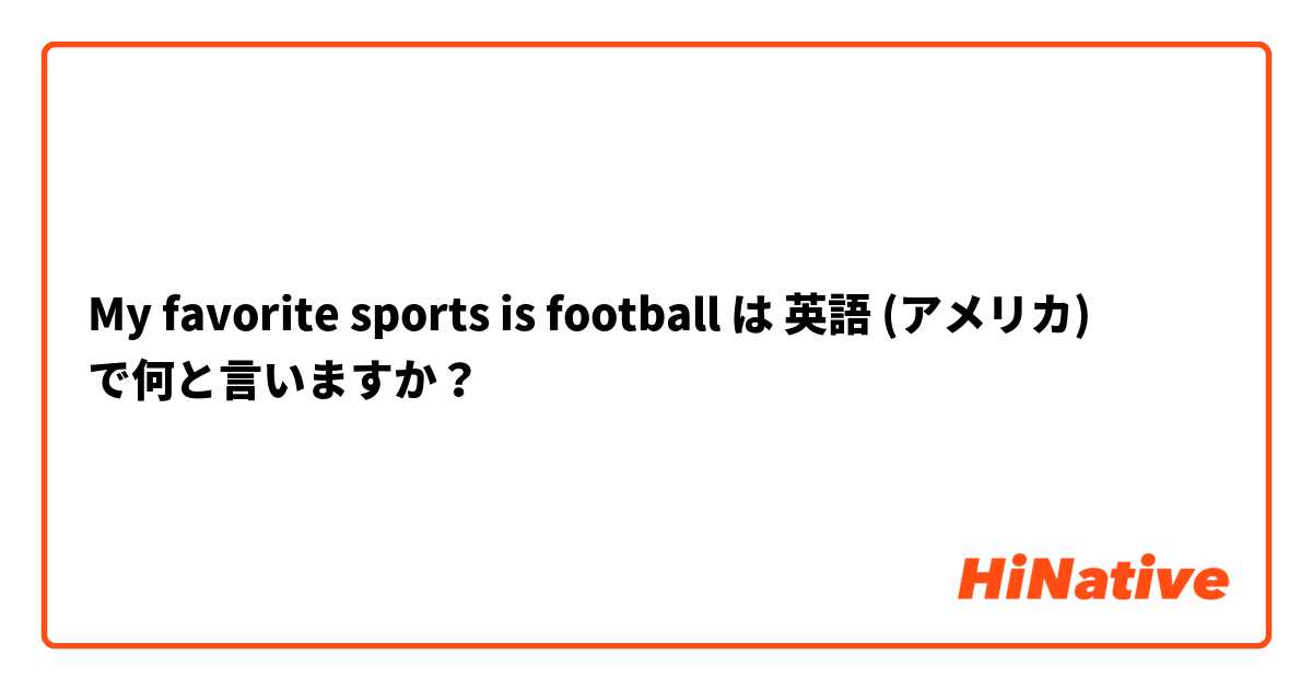 My favorite sports is football 
 は 英語 (アメリカ) で何と言いますか？