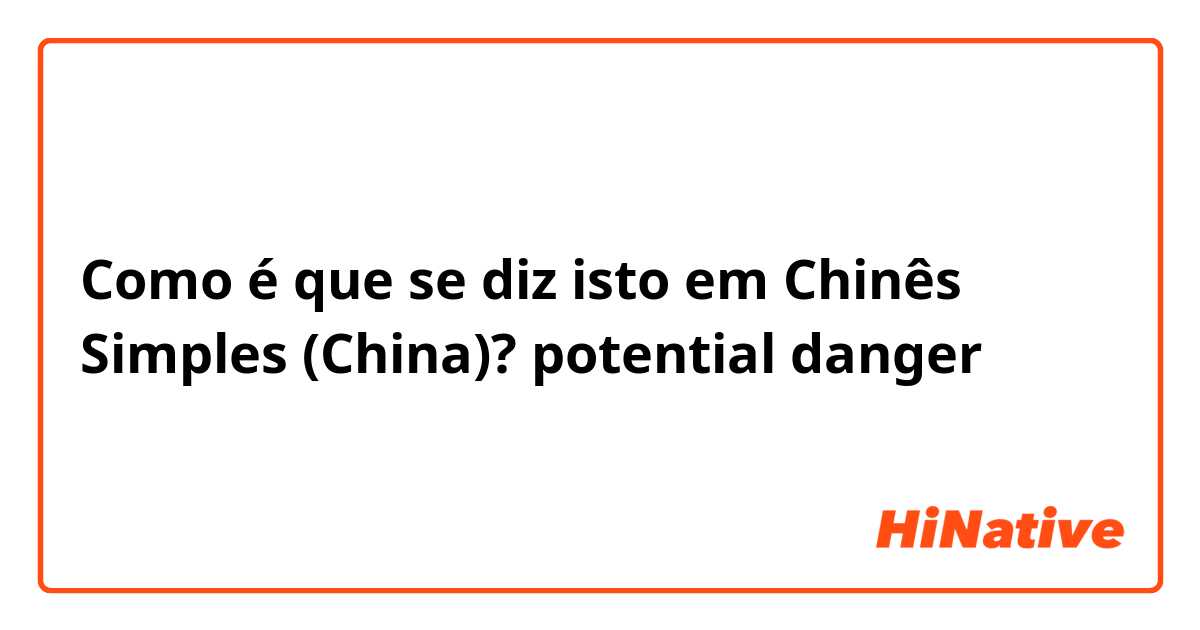 Como é que se diz isto em Chinês Simples (China)? potential danger