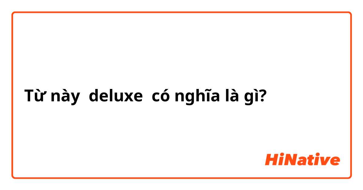 Từ này deluxe có nghĩa là gì?