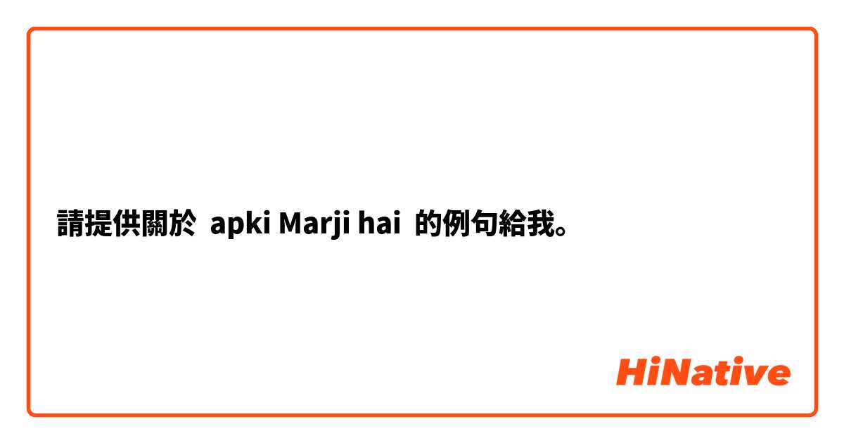 請提供關於 apki Marji hai 的例句給我。