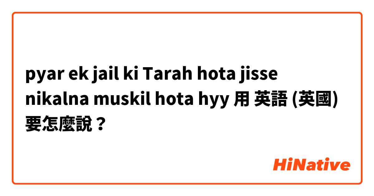 pyar ek jail ki Tarah hota  jisse nikalna muskil hota hyy用 英語 (英國) 要怎麼說？