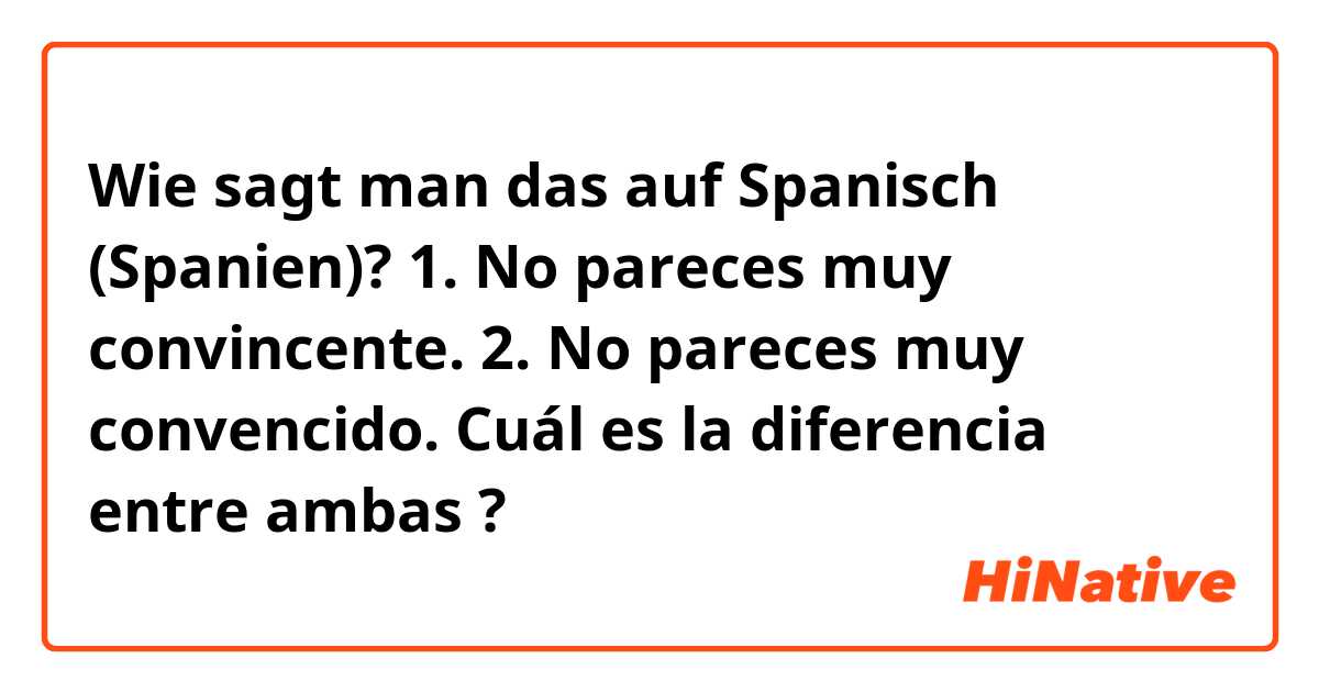 Wie sagt man das auf Spanisch (Spanien)? 1. No pareces muy convincente.
2. No pareces muy convencido.

Cuál es la diferencia entre ambas ?





