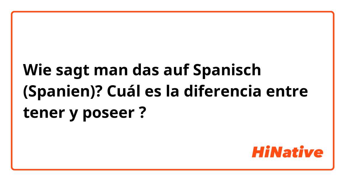 Wie sagt man das auf Spanisch (Spanien)? Cuál es la diferencia entre tener y poseer ?




