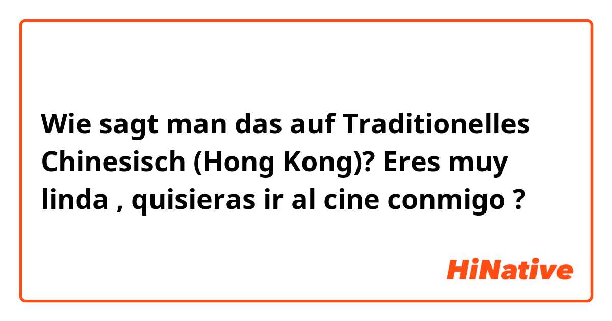 Wie sagt man das auf Traditionelles Chinesisch (Hong Kong)? Eres muy linda , quisieras ir al cine conmigo ? 