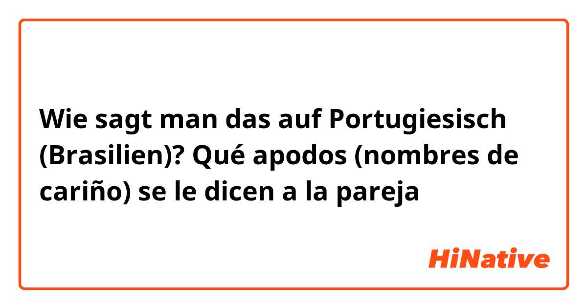 Wie sagt man das auf Portugiesisch (Brasilien)? Qué apodos (nombres de cariño) se le dicen a la pareja ❤️