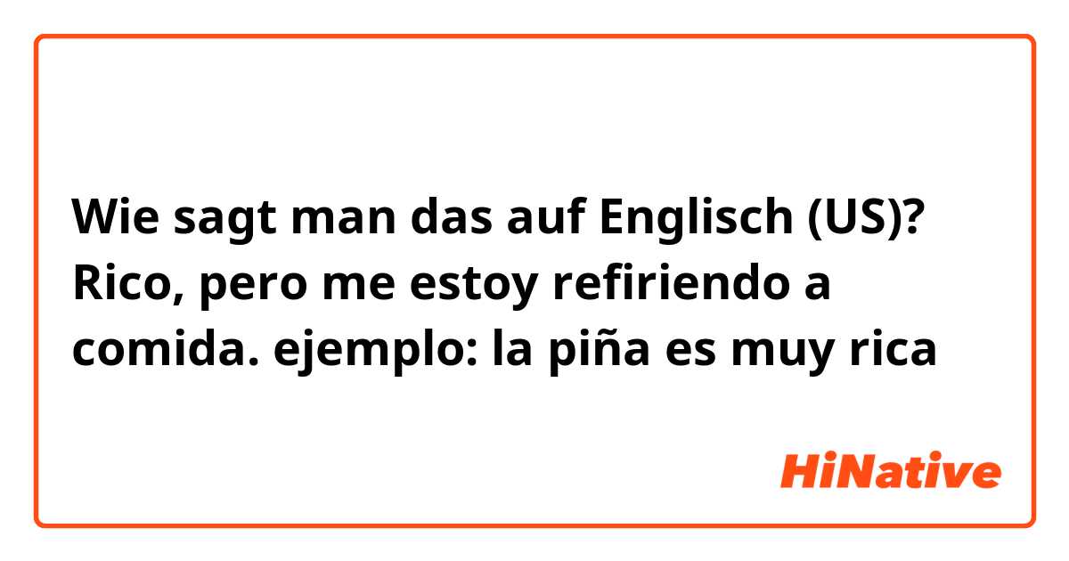 Wie sagt man das auf Englisch (US)? Rico, pero me estoy refiriendo a comida. ejemplo: la piña es muy rica