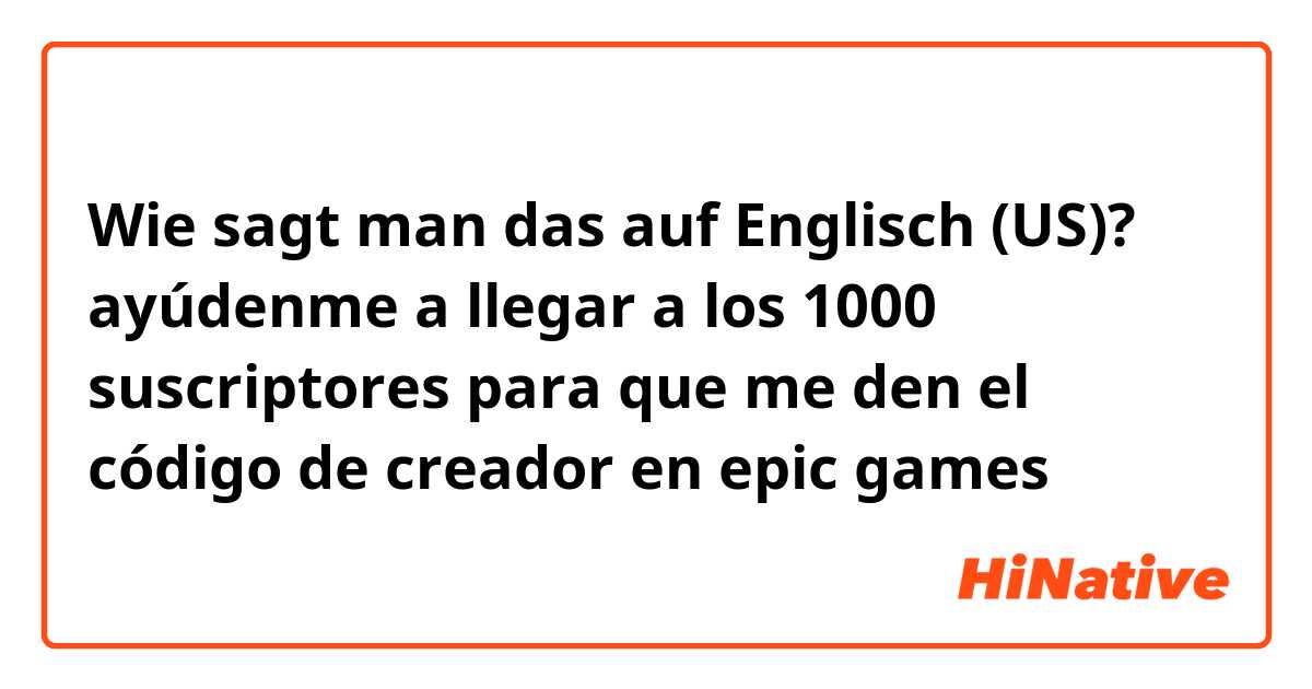 Wie sagt man das auf Englisch (US)? ayúdenme a llegar a los 1000 suscriptores para que me den el código de creador en epic games