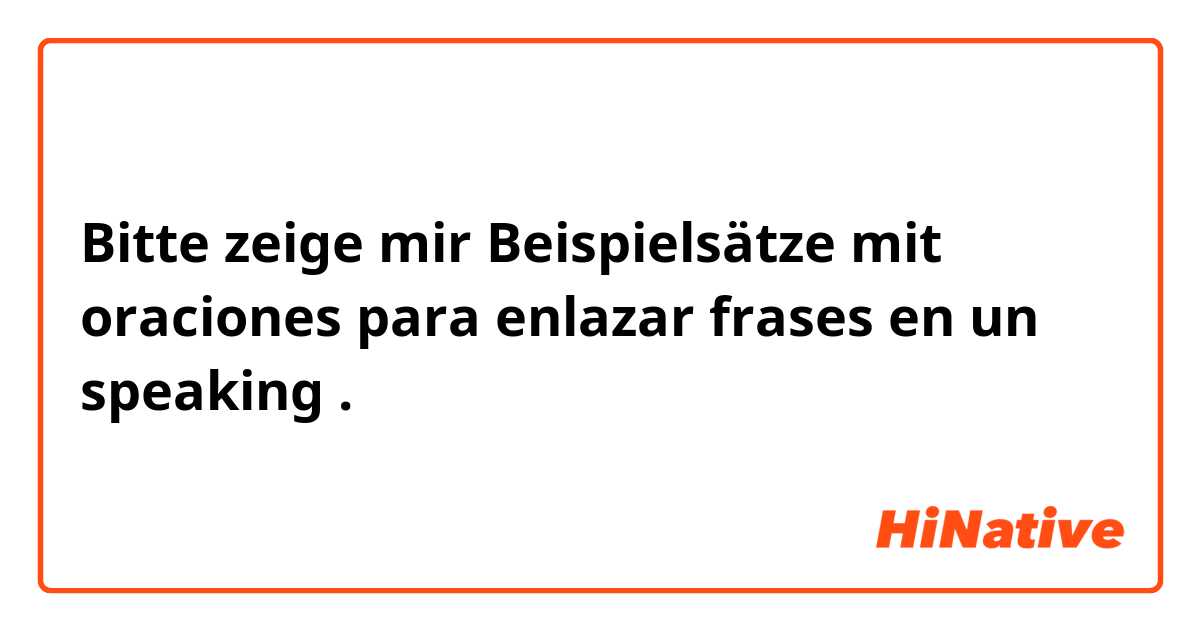 Bitte zeige mir Beispielsätze mit oraciones para enlazar frases en un speaking.