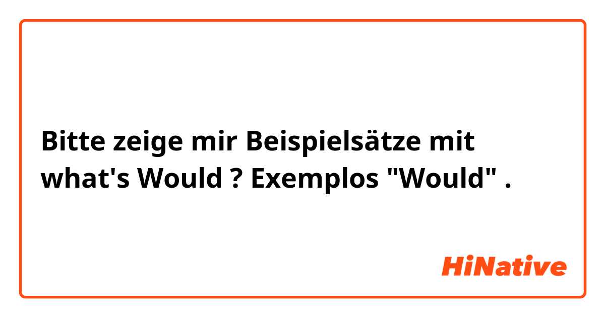 Bitte zeige mir Beispielsätze mit what's Would ?  Exemplos "Would".